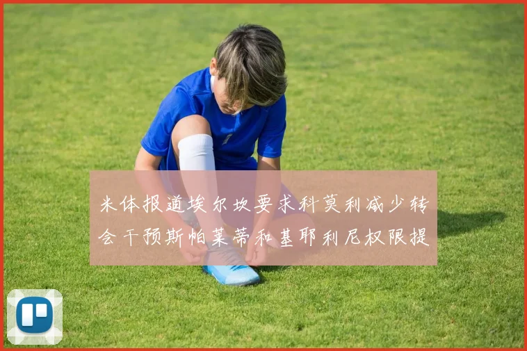米体报道埃尔坎要求科莫利减少转会干预斯帕莱蒂和基耶利尼权限提升