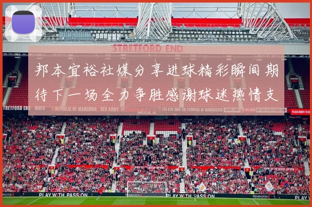 邦本宜裕社媒分享进球精彩瞬间期待下一场全力争胜感谢球迷热情支持
