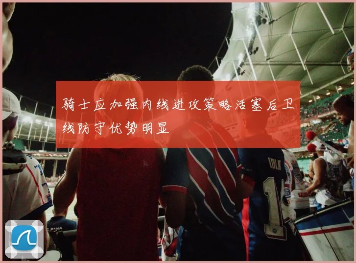 骑士应加强内线进攻策略活塞后卫线防守优势明显