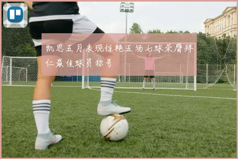 凯恩五月表现惊艳五场七球荣膺拜仁最佳球员称号