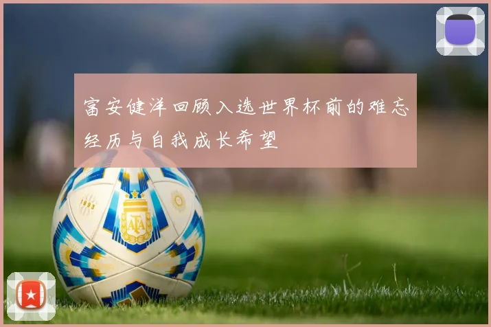 富安健洋回顾入选世界杯前的难忘经历与自我成长希望