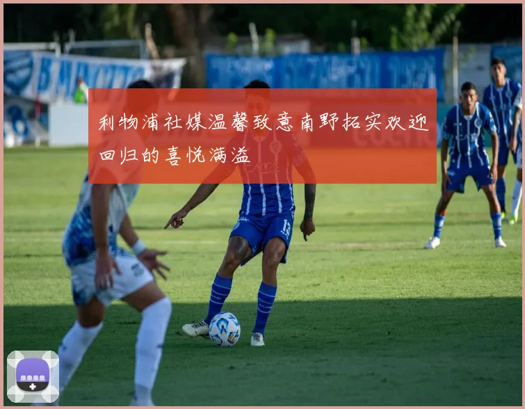 利物浦社媒温馨致意南野拓实欢迎回归的喜悦满溢